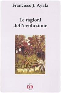 Le ragioni dell'evoluzione - Francisco J. Ayala - Libro Di Renzo Editore 2005, I dialoghi | Libraccio.it