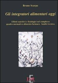 Gli integratori alimentari oggi. Effetti nutritivi e fisiologici nel complesso quadro normativo alimento-farmaco. Analisi tecnica - Bruno Scarpa - Libro Di Renzo Editore 2006, Sanità e normative | Libraccio.it