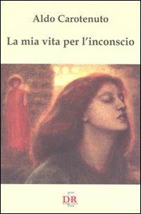 La mia vita per l'inconscio - Aldo Carotenuto - Libro Di Renzo Editore 2010, I dialoghi | Libraccio.it
