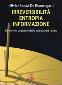 Irreversibilità, entropia, informazione. Il secondo principio della scienza del tempo - Olivier Costa de Beauregard - Libro Di Renzo Editore 2010, Arcobaleno | Libraccio.it