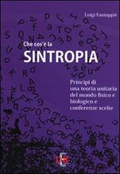 Che cos'è la sintropia. Principi di una teoria unitaria del mondo fisico e biologico e conferenze scelte