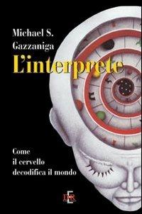 L' interprete. Come il cervello decodifica il mondo - Michael S. Gazzaniga - Libro Di Renzo Editore 2011, I dialoghi | Libraccio.it