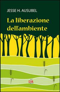 La liberazione dell'ambiente - Jesse H. Ausubel - Libro Di Renzo Editore 2014 | Libraccio.it