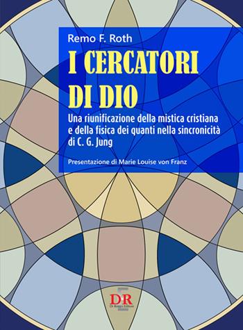 I cercatori di Dio. Una riunificazione della mistica cristiana e della fisica dei quanti nella sincronicità di C. G. Jung - Remo F. Roth - Libro Di Renzo Editore 2016 | Libraccio.it