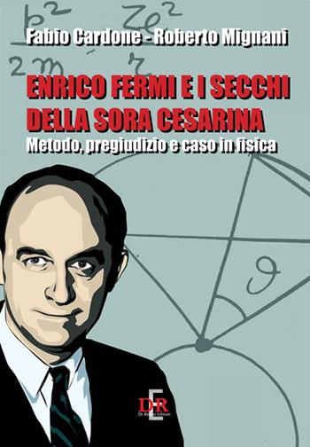 Enrico Fermi e i secchi della sora Cesarina. Metodo, pregiudizio e caso in fisica - Fabio Cardone, Roberto Mignani - Libro Di Renzo Editore 2016, Arcobaleno | Libraccio.it