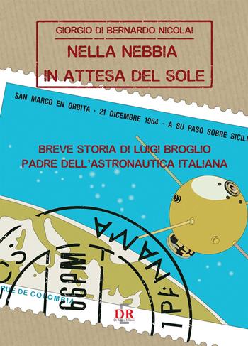 Nella nebbia in attesa del sole. Breve storia di Luigi Broglio padre dell'astronautica italiana - Giorgio Di Bernardo Nicolai - Libro Di Renzo Editore 2021 | Libraccio.it