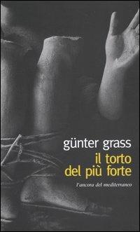 Il torto del più forte - Günter Grass - Libro L'Ancora del Mediterraneo 2004, Le gomene | Libraccio.it