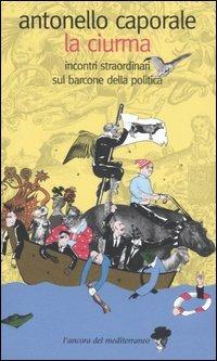 La ciurma. Incontri straordinari sul barcone della politica - Antonello Caporale - Libro L'Ancora del Mediterraneo 2006, Le gomene | Libraccio.it