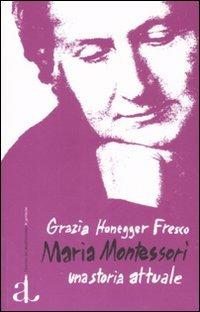 Maria Montessori, una storia attuale. La vita, il pensiero, le testimonianze - Grazia Honegger Fresco - Libro L'Ancora del Mediterraneo 2007, Le gomene | Libraccio.it