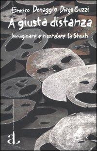 A giusta distanza. Immaginare e ricordare la Shoah - Enrico Donaggio, Diego Guzzi - Libro L'Ancora del Mediterraneo 2009, Le gomene | Libraccio.it