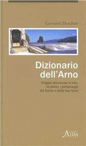 Dizionario dell'Arno. Viaggio attraverso la vita, la storia, i personaggi del fiume e della sua terra