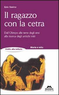 Il ragazzo con la cetra. Dall'Olimpo alle terre degli eroi, alla ricerca degli antichi miti - Ezio Savino - Libro Mursia Scuola, Invito alla lettura. Narrativa | Libraccio.it