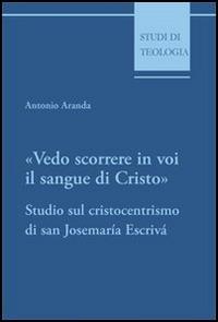 Vedo scorrere in voi il sangue di Cristo. Studio sul cristocentrismo di san Josemaría Escrivá - Antonio Aranda - Libro Edusc 2003, Studi di teologia | Libraccio.it