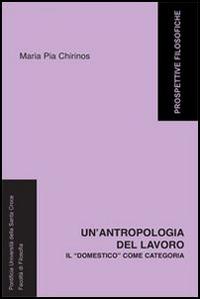 Un' antropologia del lavoro. Il «domestico» come categoria - M. Pia Chirinos - Libro Edusc 2005, Prospettive filosofiche | Libraccio.it
