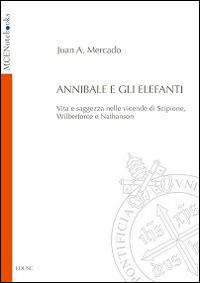 Annibale e gli elefanti. Vita e saggezza nelle vicende di Scipione, Wilberforce e Nathanson - Juan Andrés Mercado - Libro Edusc 2014, MCENotebooks | Libraccio.it