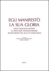 Egli manifestò la sua gloria. Saggi teologici offerti al prof. José Antonio Riestra in occasione del suo 70º genetliaco  - Libro Edusc 2015 | Libraccio.it
