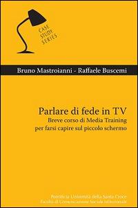 Parlare di fede in TV. Breve corso di Media Training per farsi capire sul piccolo schermo - Bruno Mastroianni, Raffaele Buscemi - Libro Edusc 2015, Case Study Series | Libraccio.it