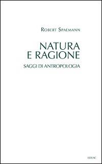 Natura e ragione. Saggi di antropologia - Robert Spaemann - Libro Edusc 2016, Saggi | Libraccio.it