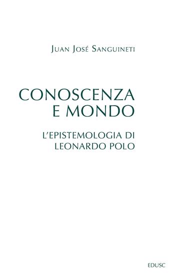 Conoscenza e mondo. L'epistemologia di Leonardo Polo - Juan José Sanguineti - Libro Edusc 2021, Saggi | Libraccio.it