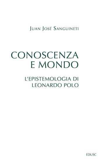 Conoscenza e mondo. L'epistemologia di Leonardo Polo - Juan José Sanguineti - Libro Edusc 2021, Saggi | Libraccio.it