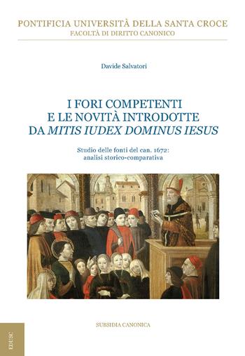 I fori competenti e le novità introdotte da Mitis Iudex Dominus Iesus. Studio delle fonti del can. 1672: analisi storico-comparativa - Davide Salvatori - Libro Edusc 2021, Subsidia canonica | Libraccio.it