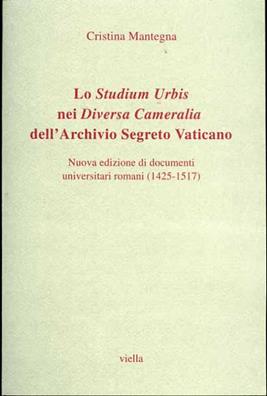 Lo studium urbis nei «Diversa cameralia» dell'Archivio Segreto Vaticano. Nuova edizione di documenti universitari romani (1425-1517) - Cristina Mantegna - Libro Viella 2001 | Libraccio.it