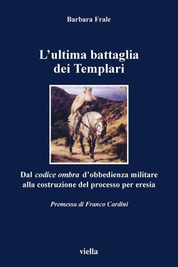 L' ultima battaglia dei Templari. Dal codice ombra d'obbedienza militare alla costruzione del processo per eresia - Barbara Frale - Libro Viella 2001, I libri di Viella | Libraccio.it