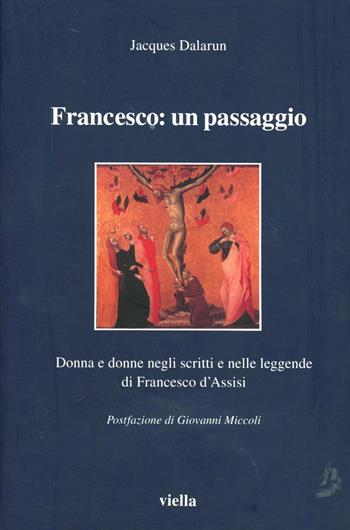 Francesco: un passaggio. Donna e donne negli scritti e nelle leggende di Francesco d'Assisi - Jacques Dalarun - Libro Viella 2001, I libri di Viella | Libraccio.it