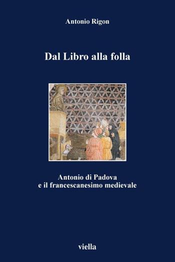 Dal libro alla folla. Antonio di Padova e il francescanesimo medievale - Antonio Rigon - Libro Viella 2002, I libri di Viella | Libraccio.it