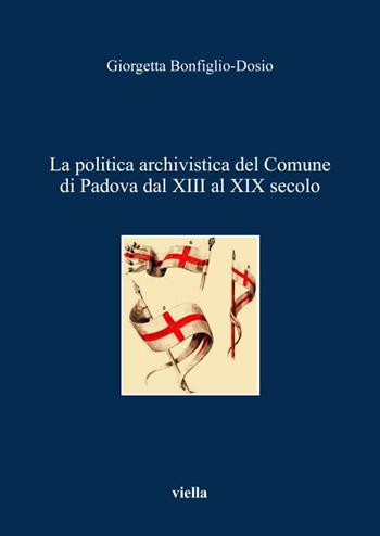 La politica archivistica del comune di Padova dal XIII al XIX secolo - Giorgetta Bonfiglio-Dosio - Libro Viella 2002 | Libraccio.it