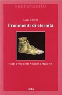 Frammenti di eternità. Corpi e reliquie tra antichità e medioevo - Luigi Canetti - Libro Viella 2002, Sacro/Santo. Nuova serie | Libraccio.it