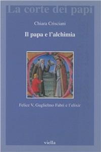 Il papa e l'alchimia. Felice V, Guglielmo Fabri e l'elixir - Chiara Crisciani - Libro Viella 2002, La corte dei papi | Libraccio.it