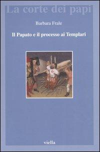 Il papato e il processo ai Templari. L'inedita assoluzione di Chinon alla luce della Diplomatica pontificia - Barbara Frale - Libro Viella 2003, La corte dei papi | Libraccio.it