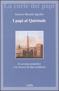 I papi al Quirinale. Il sovrano pontefice e la ricerca di una residenza - Antonio Menniti Ippolito - Libro Viella 2003, La corte dei papi | Libraccio.it