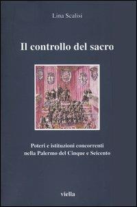 Il controllo del sacro. Poteri e istituzioni concorrenti nella Palermo del Cinque e Seicento - Lina Scalisi - Libro Viella 2004, I libri di Viella | Libraccio.it