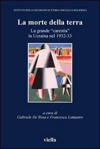 La morte della terra. La grande «carestia» in Ucraina nel 1932-33. Atti del Convegno (Vicenza, 16-18 ottobre 2003)  - Libro Viella 2004, Media et Orientalis Europa | Libraccio.it