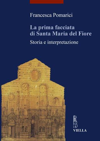 La prima facciata di Santa Maria del Fiore. Storia e interpretazione - Francesca Pomarici - Libro Viella 2004, I libri di Viella. Arte | Libraccio.it