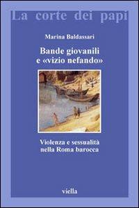 Bande giovanili e «vizio nefando». Violenza e sessualità nella Roma barocca - Marina Baldassari - Libro Viella 2004, La corte dei papi | Libraccio.it