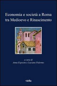 Economia e società a Roma tra Medioevo e Rinascimento. Studi dedicati ad Arnold Esch  - Libro Viella 2005, I libri di Viella | Libraccio.it