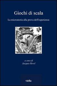 Giochi di scala. La microstoria alla prova dell'esperienza  - Libro Viella 2005, I libri di Viella | Libraccio.it