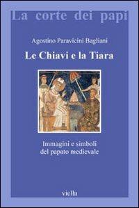 Le chiavi e la tiara. Immagini e simboli del papato medievale - Agostino Paravicini Bagliani - Libro Viella 2005, La corte dei papi | Libraccio.it