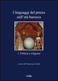 I linguaggi del potere nell'età barocca. Vol. 1: Politica e religione.  - Libro Viella 2008, I libri di Viella | Libraccio.it