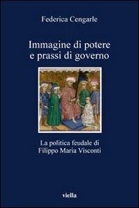 Immagine di potere e prassi di governo. La politica feudale di Filippo Maria Visconti - Federica Cengarle - Libro Viella 2006, I libri di Viella | Libraccio.it