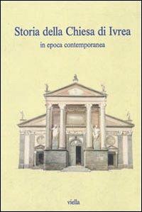 Storia della chiesa di Ivrea in epoca contemporanea  - Libro Viella 2006, Chiese d'Italia | Libraccio.it