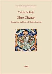 Oltre Cîteaux. Gioacchino da Fiore e l'Ordine florense - Valeria De Fraja - Libro Viella 2006, Opere di Gioacchino da Fiore: testi e strumenti | Libraccio.it