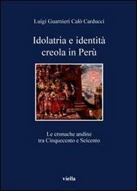 Idolatria e identità creola in Perù. Le cronache andine tra Cinquecento e Seicento - Luigi Guarnieri Calò Carducci - Libro Viella 2006, I libri di Viella | Libraccio.it