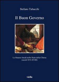 Il buon governo. Le finanze locali nello Stato della Chiesa (secoli XVI-XVIII) - Stefano Tabacchi - Libro Viella 2006, I libri di Viella | Libraccio.it