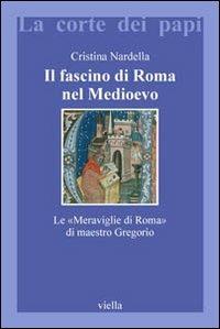 Il fascino di Roma nel Medioevo. Le «meraviglie di Roma» di maestro Gregorio. Con il testo latino della Narracio de mirabilibus urbis Romae - Cristina Nardella - Libro Viella 2007, La corte dei papi | Libraccio.it