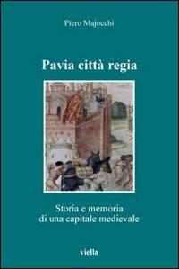 Pavia città regia. Storia e memoria di una capitale medievale - Piero Majocchi - Libro Viella 2007, Altomedioevo | Libraccio.it