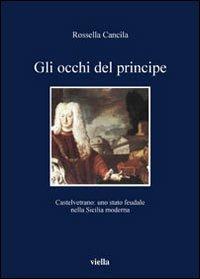 Gli occhi del principe. Castelvetrano: uno stato feudale nella Sicilia moderna - Rossella Cancila - Libro Viella 2007, I libri di Viella | Libraccio.it